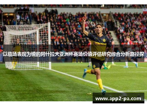 以临场表现为镜的阿什拉夫亚洲杯赛场价值评估研究综合分析路径探