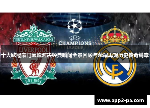 十大欧冠豪门巅峰对决经典瞬间全景回顾与荣耀再现历史传奇篇章