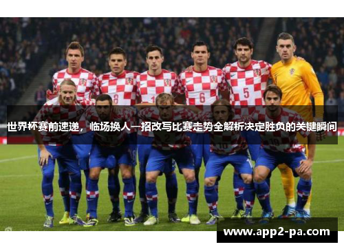 世界杯赛前速递,临场换人一招改写比赛走势全解析决定胜负的关键瞬间 世界杯赛前速递,临场换人一招改写比赛走势全解析决定胜负的关键瞬间