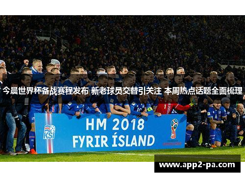 今晨世界杯备战赛程发布 新老球员交替引关注 本周热点话题全面梳理 今晨世界杯备战赛程发布 新老球员交替引关注 本周热点话题全面梳理