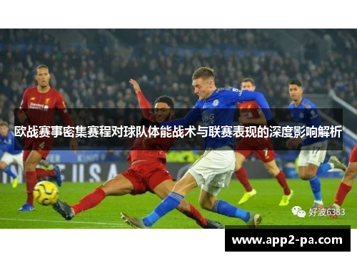 欧战赛事密集赛程对球队体能战术与联赛表现的深度影响解析 欧战赛事密集赛程对球队体能战术与联赛表现的深度影响解析