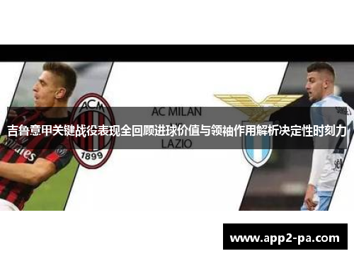 吉鲁意甲关键战役表现全回顾进球价值与领袖作用解析决定性时刻力 吉鲁意甲关键战役表现全回顾进球价值与领袖作用解析决定性时刻力