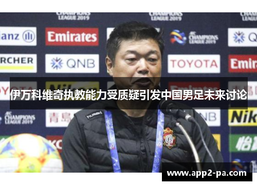 伊万科维奇执教能力受质疑引发中国男足未来讨论 伊万科维奇执教能力受质疑引发中国男足未来讨论
