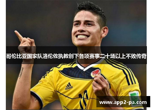 哥伦比亚国家队洛伦佐执教创下各项赛事二十场以上不败传奇 哥伦比亚国家队洛伦佐执教创下各项赛事二十场以上不败传奇