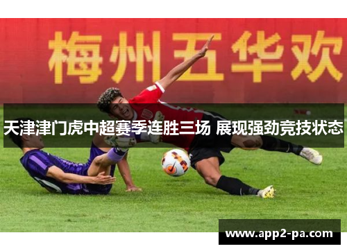 天津津门虎中超赛季连胜三场 展现强劲竞技状态