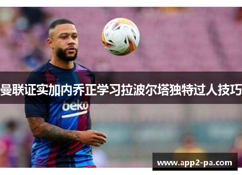 曼联证实加内乔正学习拉波尔塔独特过人技巧