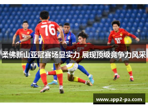 柔佛新山亚冠赛场显实力 展现顶级竞争力风采 柔佛新山亚冠赛场显实力 展现顶级竞争力风采