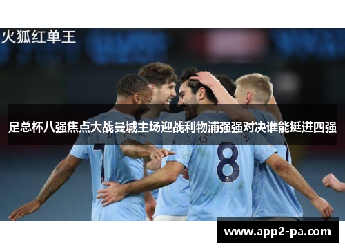 足总杯八强焦点大战曼城主场迎战利物浦强强对决谁能挺进四强