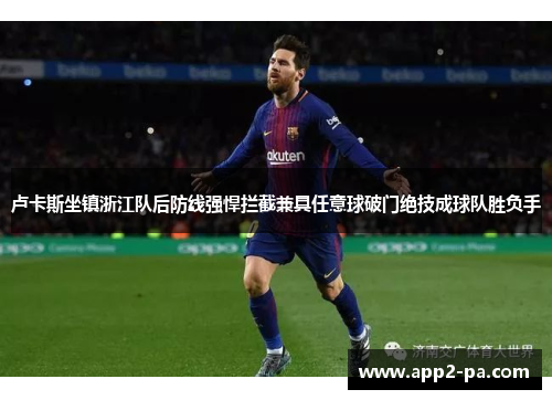 卢卡斯坐镇浙江队后防线强悍拦截兼具任意球破门绝技成球队胜负手 卢卡斯坐镇浙江队后防线强悍拦截兼具任意球破门绝技成球队胜负手