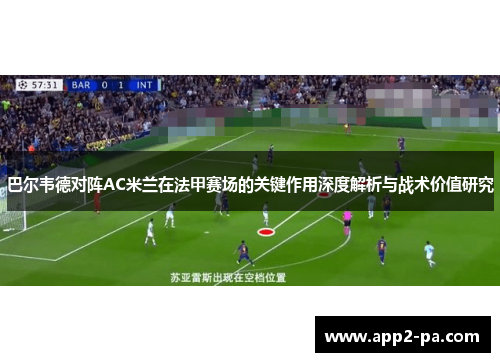 巴尔韦德对阵AC米兰在法甲赛场的关键作用深度解析与战术价值研究