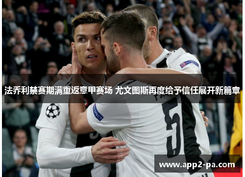 法乔利禁赛期满重返意甲赛场 尤文图斯再度给予信任展开新篇章