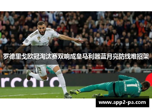 罗德里戈欧冠淘汰赛双响成皇马利器蓝月亮防线难招架