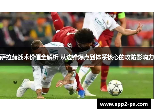 萨拉赫战术价值全解析 从边锋爆点到体系核心的攻防影响力