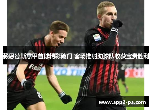 赖恩德斯意甲首球精彩破门 客场推射助球队收获宝贵胜利