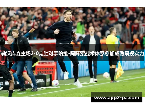 勒沃库森主场2-0完胜对手哈维·阿隆索战术体系愈加成熟展现实力