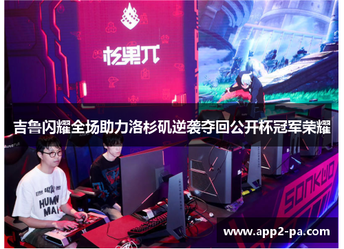 吉鲁闪耀全场助力洛杉矶逆袭夺回公开杯冠军荣耀