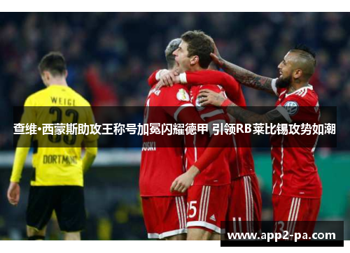 查维·西蒙斯助攻王称号加冕闪耀德甲 引领RB莱比锡攻势如潮 查维·西蒙斯助攻王称号加冕闪耀德甲 引领RB莱比锡攻势如潮