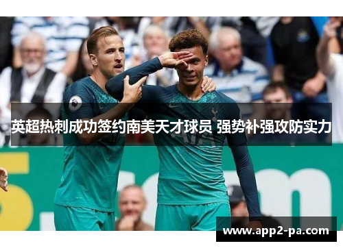 英超热刺成功签约南美天才球员 强势补强攻防实力 英超热刺成功签约南美天才球员 强势补强攻防实力