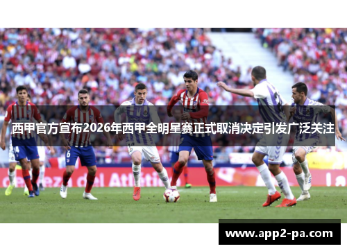 西甲官方宣布2026年西甲全明星赛正式取消决定引发广泛关注 西甲官方宣布2026年西甲全明星赛正式取消决定引发广泛关注