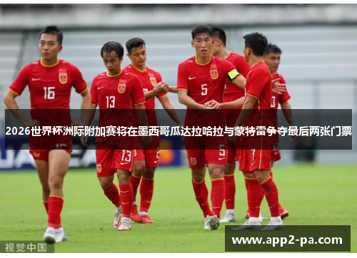 2026世界杯洲际附加赛将在墨西哥瓜达拉哈拉与蒙特雷争夺最后两张门票 2026世界杯洲际附加赛将在墨西哥瓜达拉哈拉与蒙特雷争夺最后两张门票