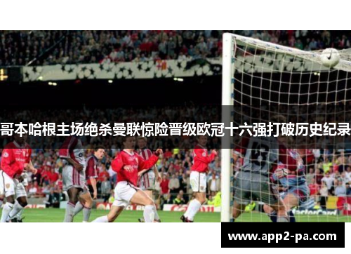 哥本哈根主场绝杀曼联惊险晋级欧冠十六强打破历史纪录