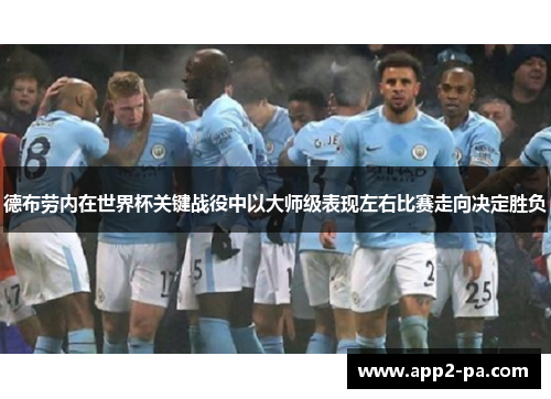 德布劳内在世界杯关键战役中以大师级表现左右比赛走向决定胜负 德布劳内在世界杯关键战役中以大师级表现左右比赛走向决定胜负