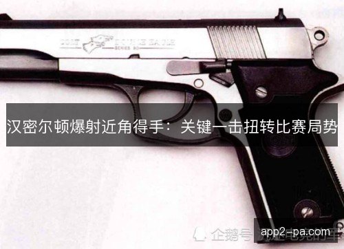 汉密尔顿爆射近角得手：关键一击扭转比赛局势